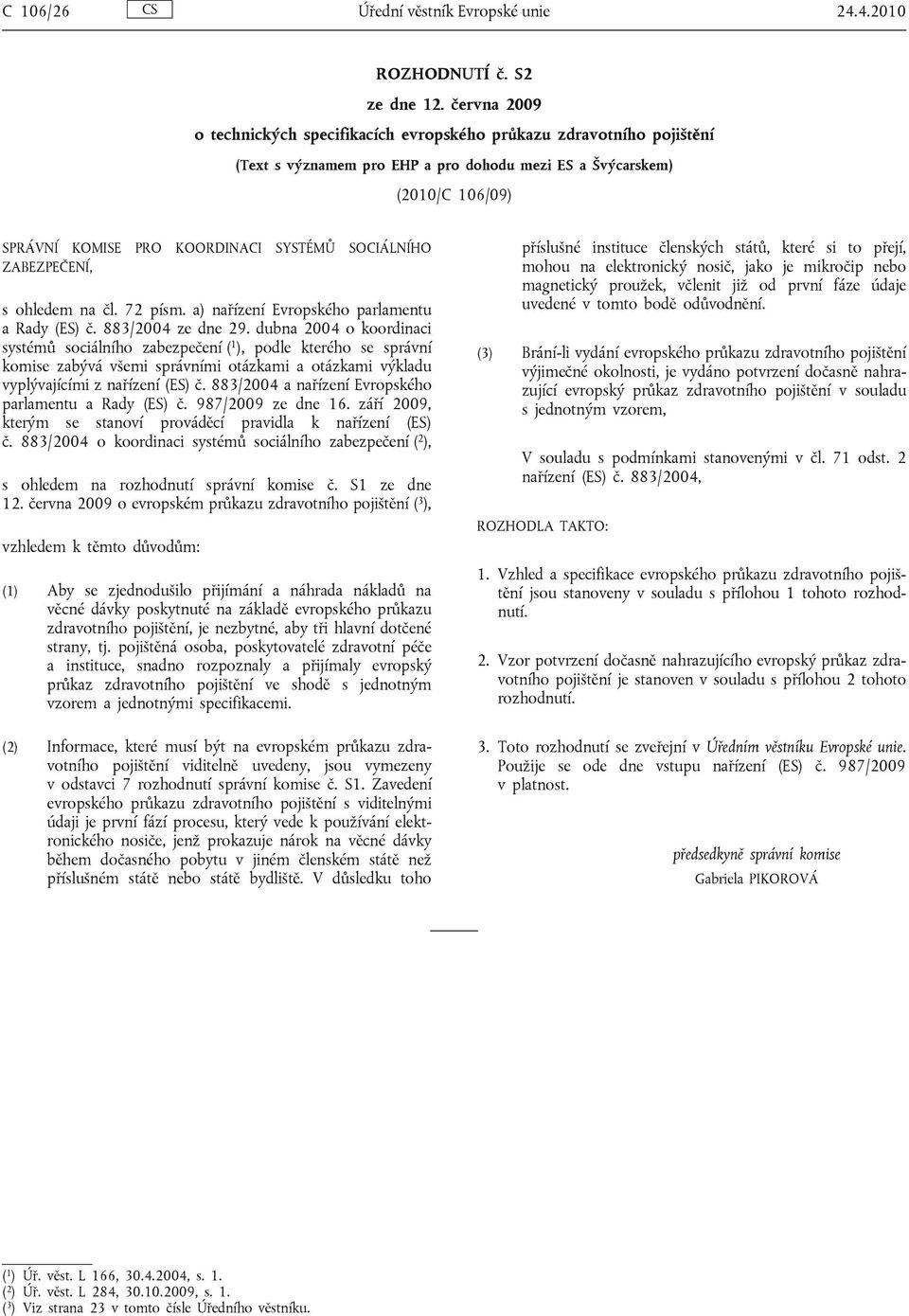 SOCIÁLNÍHO ZABEZPEČENÍ, s ohledem na čl. 72 písm. a) nařízení Evropského parlamentu a Rady (ES) č. 883/2004 ze dne 29.