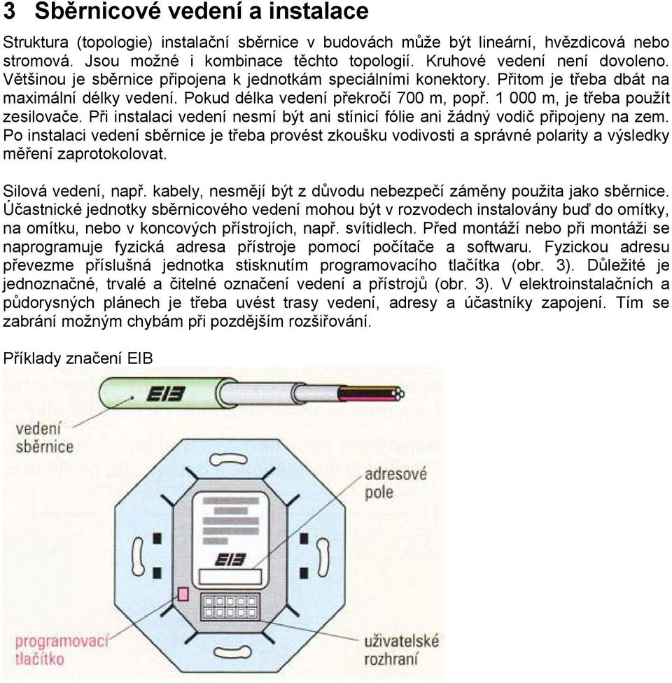 Při instalaci vedení nesmí být ani stínicí fólie ani žádný vodič připojeny na zem. Po instalaci vedení sběrnice je třeba provést zkoušku vodivosti a správné polarity a výsledky měření zaprotokolovat.