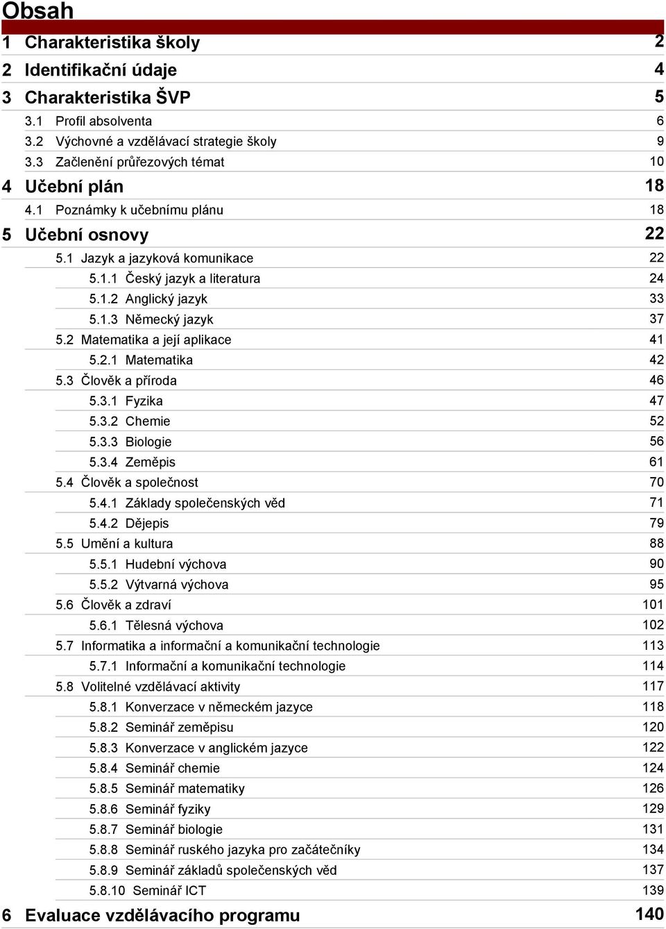 1.2 Anglický jazyk 33 5.1.3 Německý jazyk 37 5.2 Matematika a její aplikace 41 5.2.1 Matematika 42 5.3 Člověk a příroda 46 5.3.1 Fyzika 47 5.3.2 Chemie 52 5.3.3 Biologie 56 5.3.4 Zeměpis 61 5.