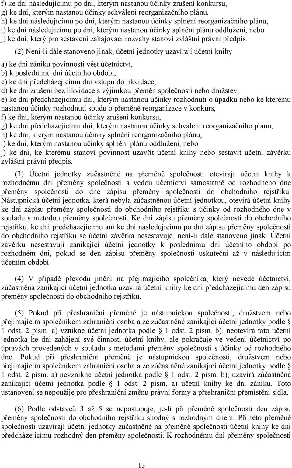 (2) Není-li dále stanoveno jinak, účetní jednotky uzavírají účetní knihy a) ke dni zániku povinnosti vést účetnictví, b) k poslednímu dni účetního období, c) ke dni předcházejícímu dni vstupu do