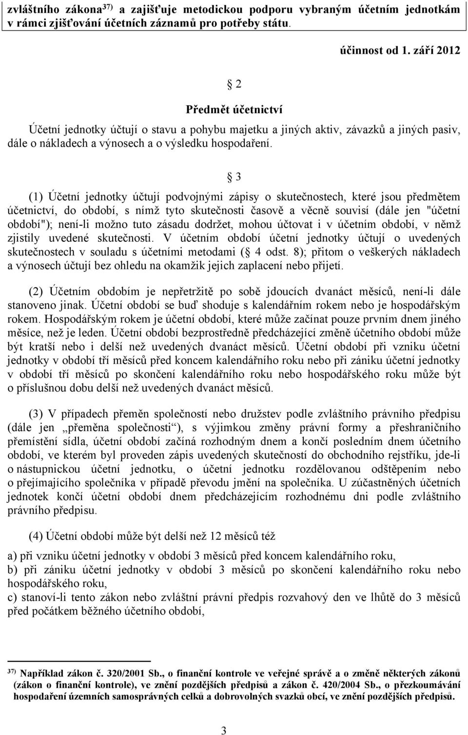 3 (1) Účetní jednotky účtují podvojnými zápisy o skutečnostech, které jsou předmětem účetnictví, do období, s nímž tyto skutečnosti časově a věcně souvisí (dále jen "účetní období"); není-li možno