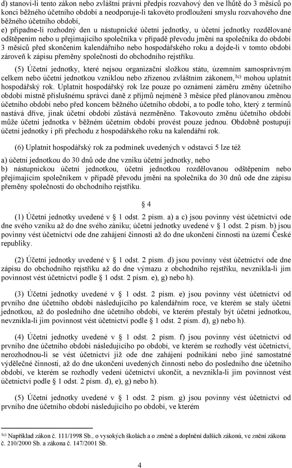 před skončením kalendářního nebo hospodářského roku a dojde-li v tomto období zároveň k zápisu přeměny společnosti do obchodního rejstříku.