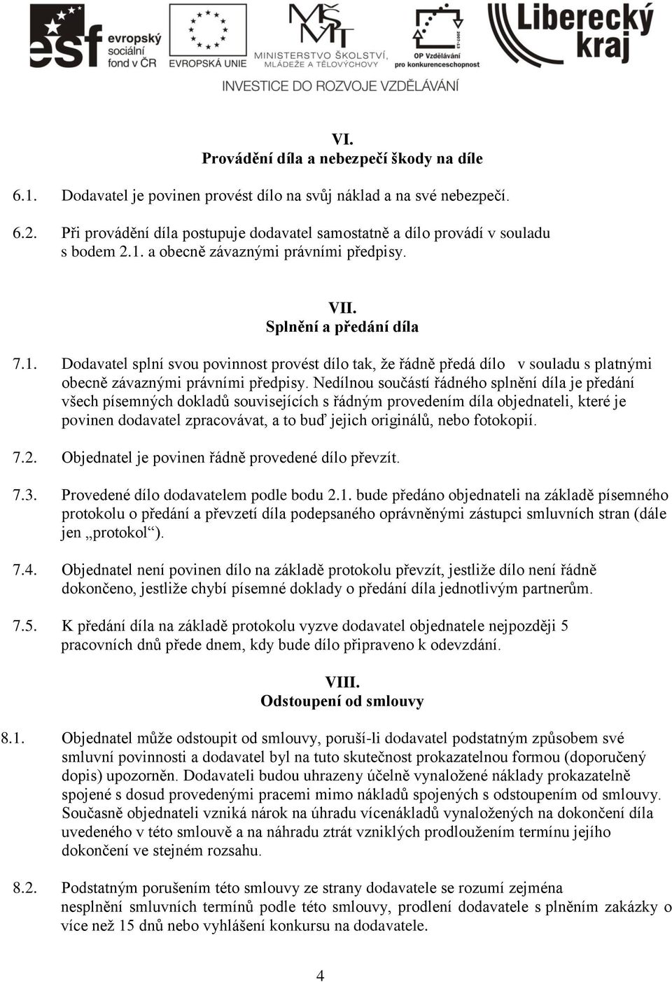 a obecně závaznými právními předpisy. VII. Splnění a předání díla 7.1. Dodavatel splní svou povinnost provést dílo tak, že řádně předá dílo v souladu s platnými obecně závaznými právními předpisy.