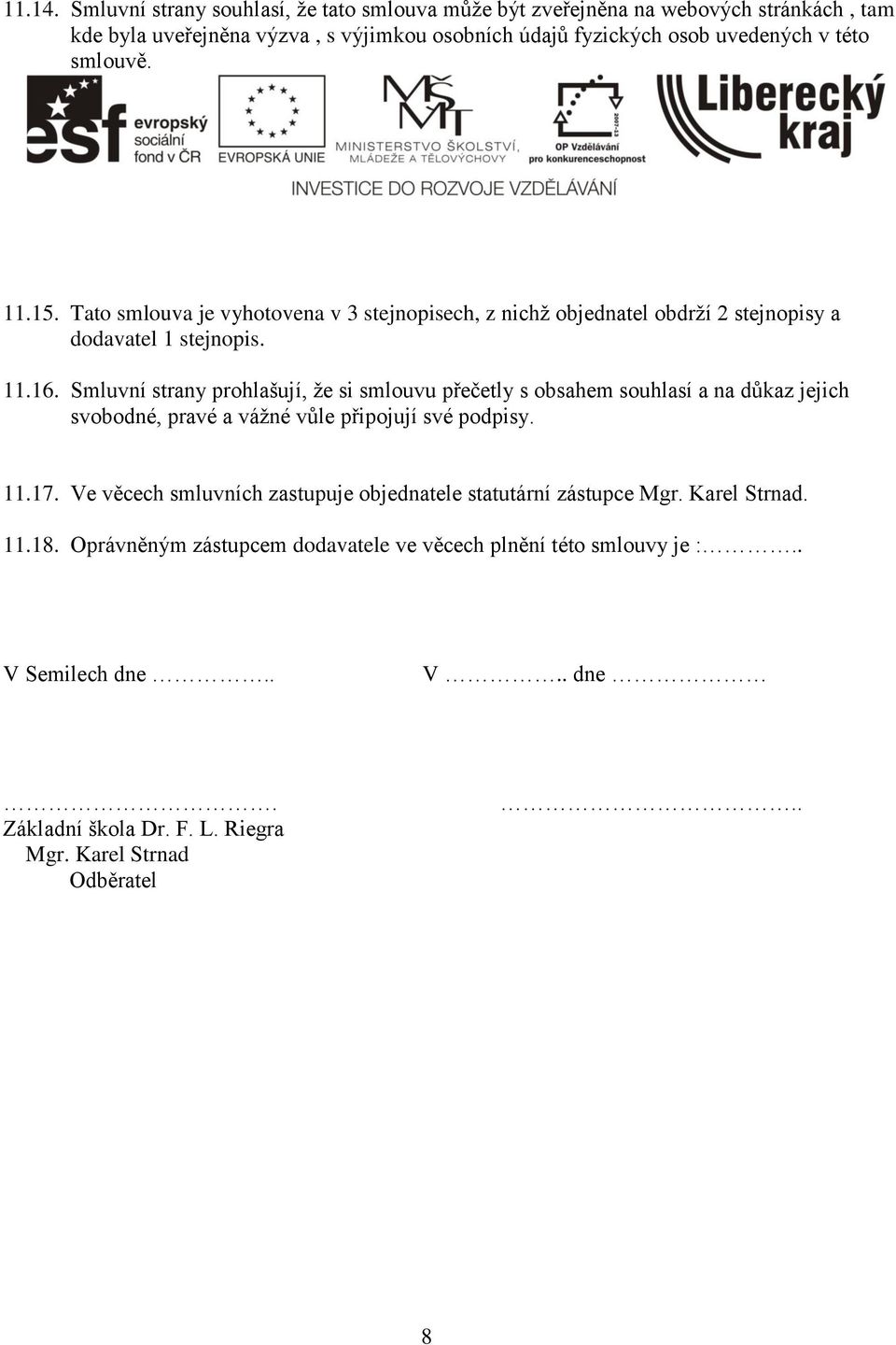 smlouvě. 11.15. Tato smlouva je vyhotovena v 3 stejnopisech, z nichž objednatel obdrží 2 stejnopisy a dodavatel 1 stejnopis. 11.16.