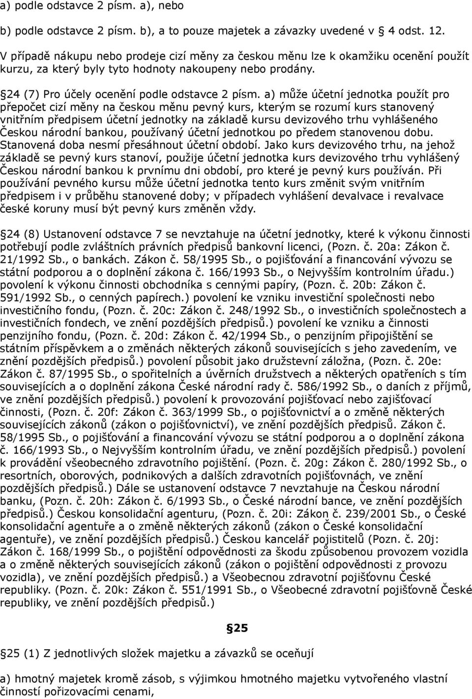 a) může účetní jednotka použít pro přepočet cizí měny na českou měnu pevný kurs, kterým se rozumí kurs stanovený vnitřním předpisem účetní jednotky na základě kursu devizového trhu vyhlášeného Českou