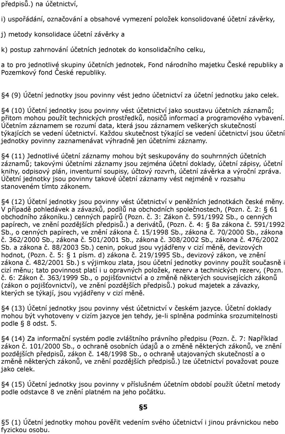 celku, a to pro jednotlivé skupiny účetních jednotek, Fond národního majetku České republiky a Pozemkový fond České republiky.