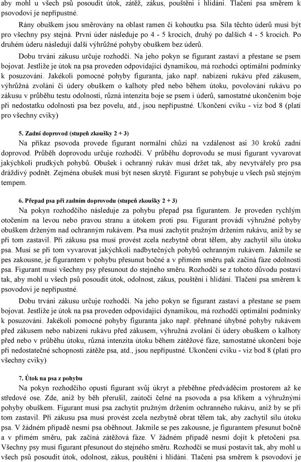 Dobu trváni zákusu určuje rozhodčí. Na jeho pokyn se figurant zastaví a přestane se psem bojovat. Jestliže je útok na psa proveden odpovídající dynamikou, má rozhodci optimální podmínky k posuzováni.