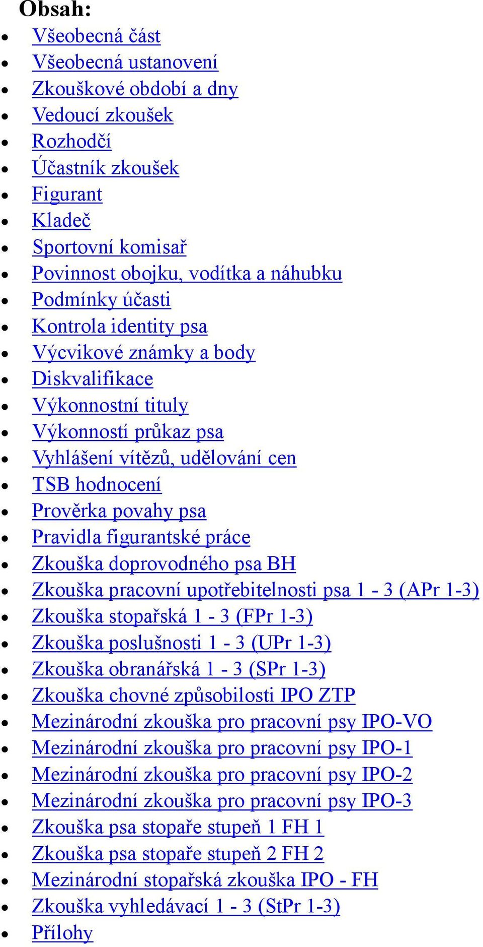 Zkouška doprovodného psa BH Zkouška pracovní upotřebitelnosti psa 1-3 (APr 1-3) Zkouška stopařská 1-3 (FPr 1-3) Zkouška poslušnosti 1-3 (UPr 1-3) Zkouška obranářská 1-3 (SPr 1-3) Zkouška chovné