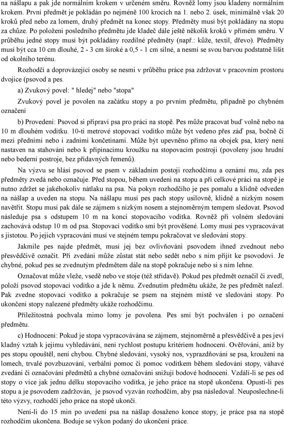 Po položeni posledního předmětu jde kladeč dále ještě několik kroků v přímém směru. V průběhu jedné stopy musí být pokládány rozdílné předměty (např.: kůže, textil, dřevo).