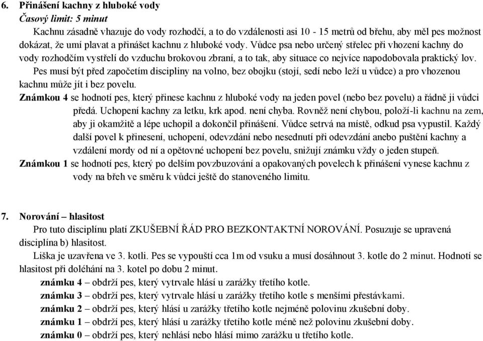 Pes musí být před započetím discipliny na volno, bez obojku (stojí, sedí nebo leží u vůdce) a pro vhozenou kachnu může jít i bez povelu.