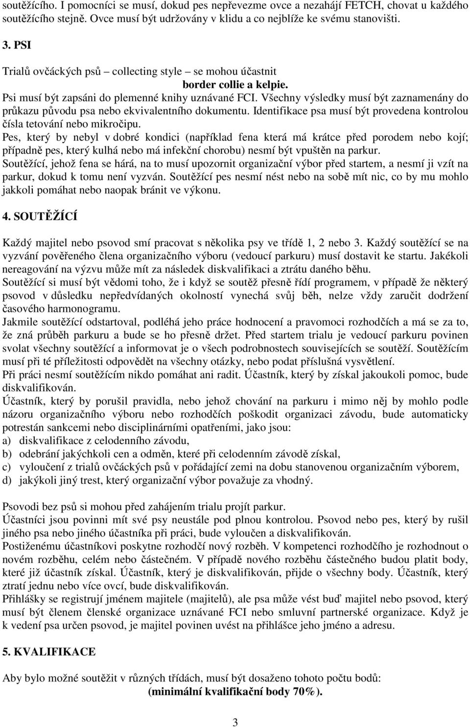 Všechny výsledky musí být zaznamenány do průkazu původu psa nebo ekvivalentního dokumentu. Identifikace psa musí být provedena kontrolou čísla tetování nebo mikročipu.