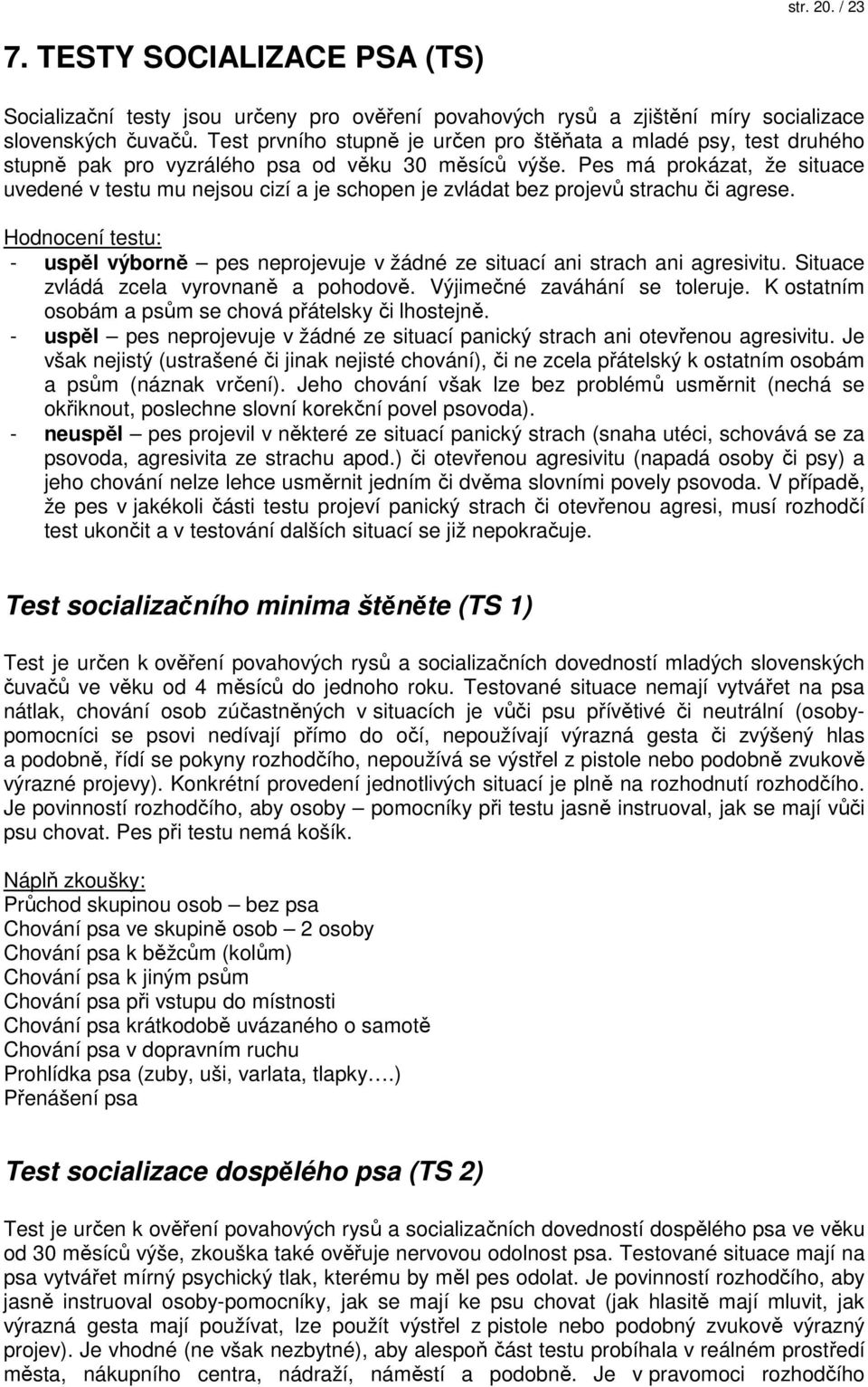 Pes má prokázat, že situace uvedené v testu mu nejsou cizí a je schopen je zvládat bez projevů strachu či agrese.