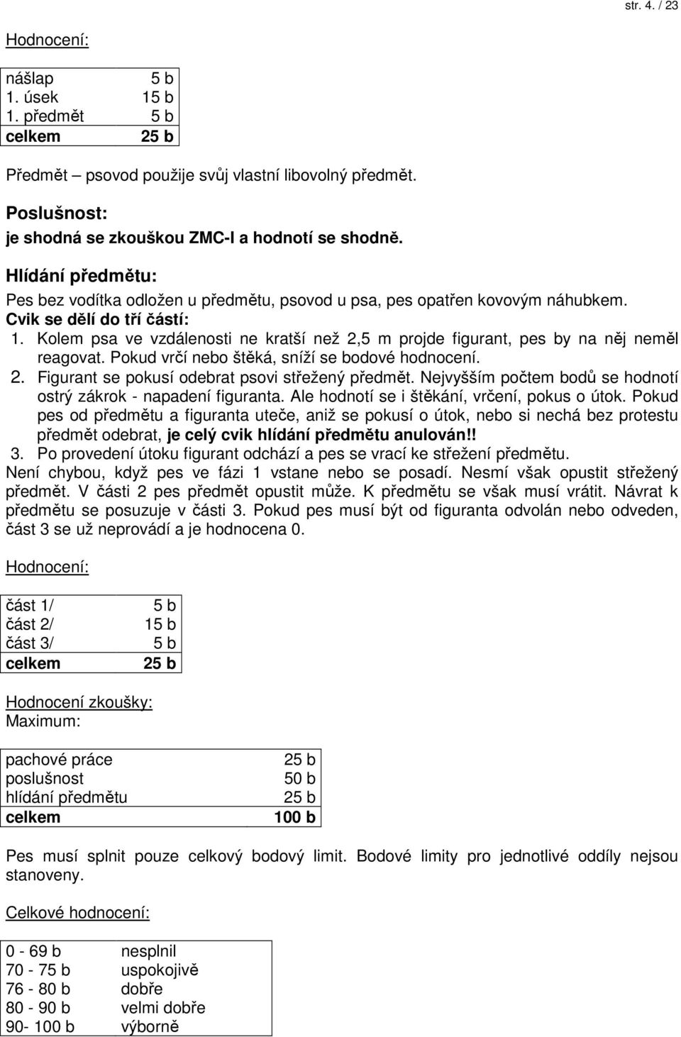 Kolem psa ve vzdálenosti ne kratší než 2,5 m projde figurant, pes by na něj neměl reagovat. Pokud vrčí nebo štěká, sníží se bodové hodnocení. 2. Figurant se pokusí odebrat psovi střežený předmět.