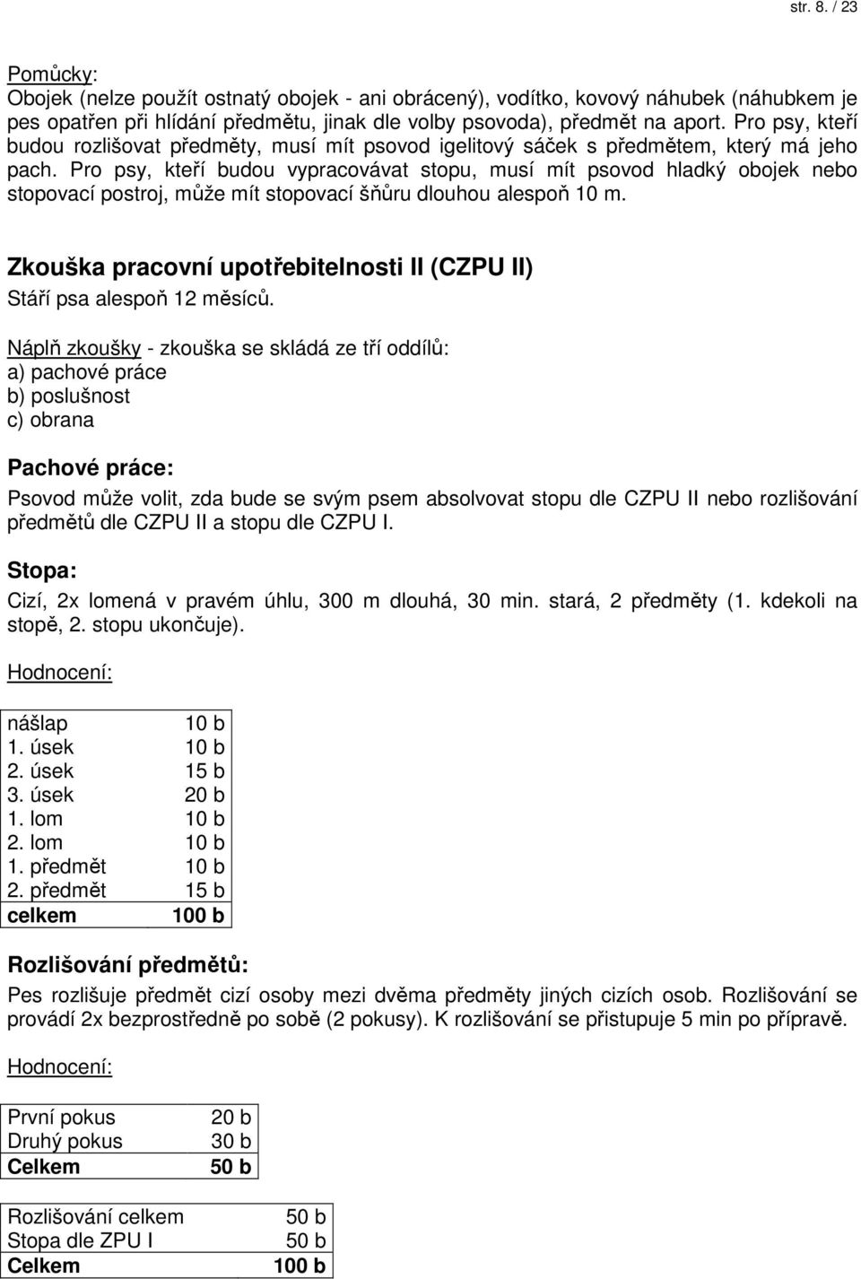 Pro psy, kteří budou vypracovávat stopu, musí mít psovod hladký obojek nebo stopovací postroj, může mít stopovací šňůru dlouhou alespoň 10 m.