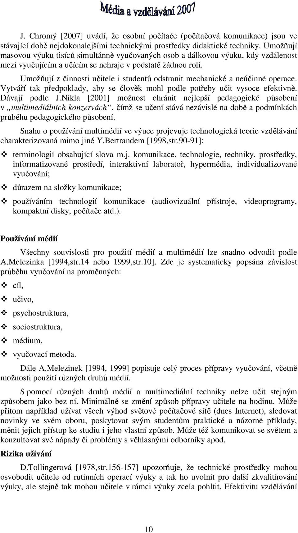 Umožňují z činnosti učitele i studentů odstranit mechanické a neúčinné operace. Vytváří tak předpoklady, aby se člověk mohl podle potřeby učit vysoce efektivně. Dávají podle J.