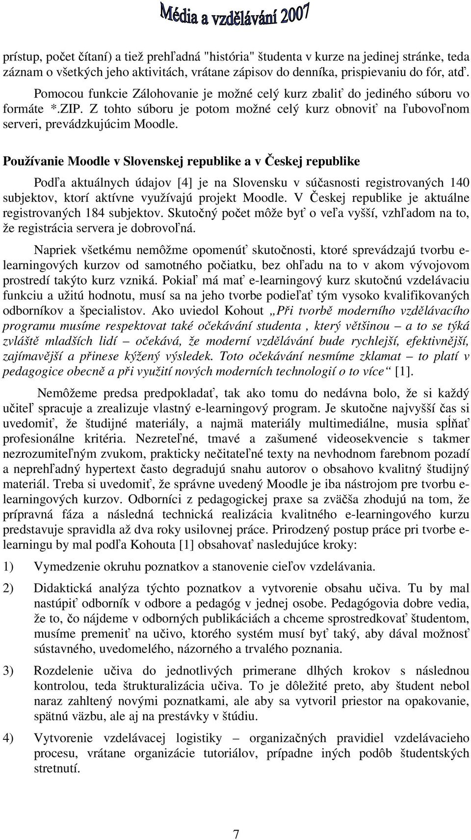 Používanie Moodle v Slovenskej republike a v Českej republike Podľa aktuálnych údajov [4] je na Slovensku v súčasnosti registrovaných 140 subjektov, ktorí aktívne využívajú projekt Moodle.