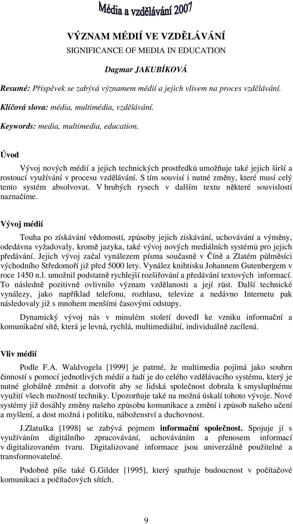 Úvod Vývoj nových médií a jejich technických prostředků umožňuje také jejich širší a rostoucí využívání v procesu vzdělávání. S tím souvisí i nutné změny, které musí celý tento systém absolvovat.