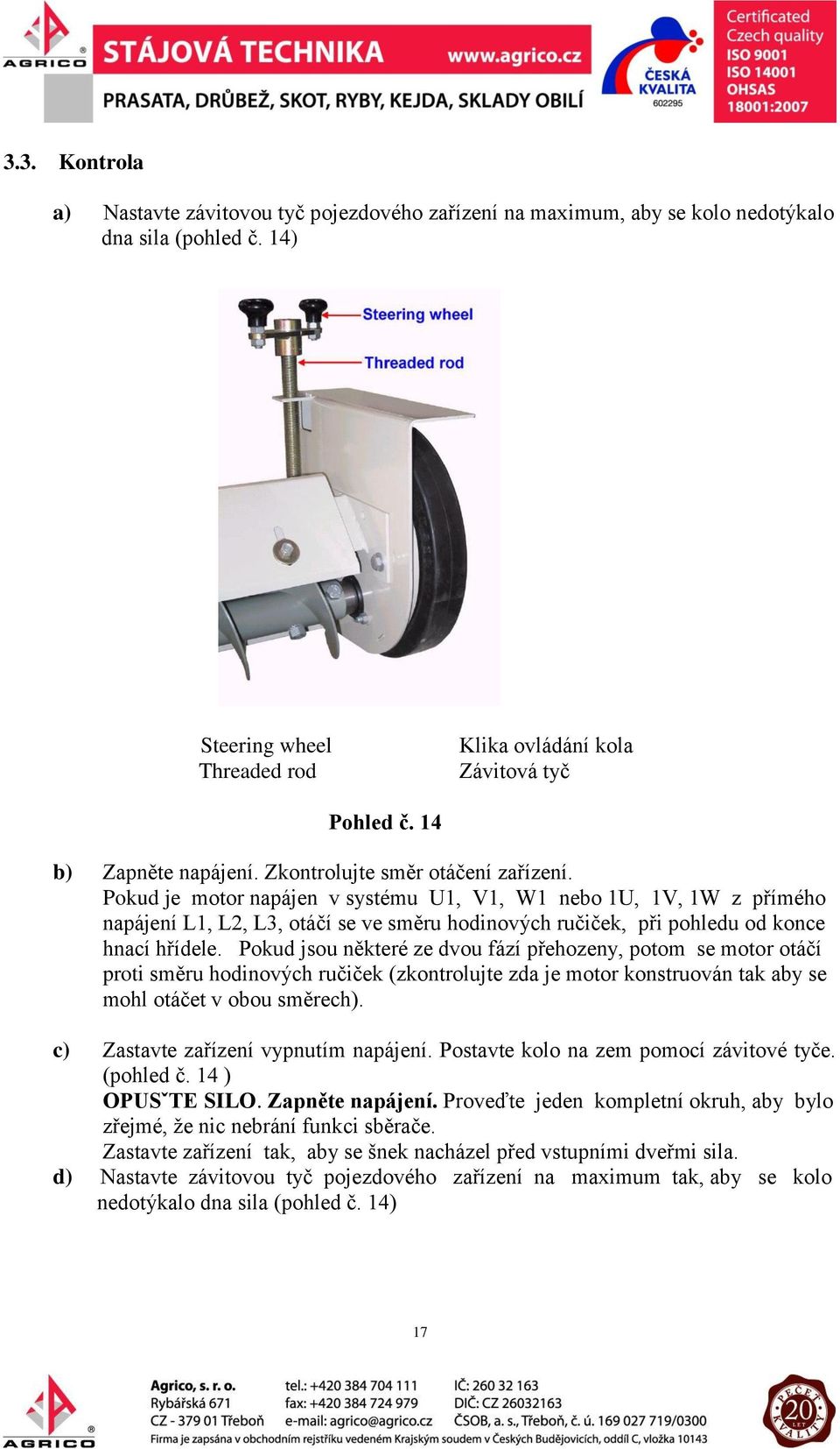 Pokud je motor napájen v systému U1, V1, W1 nebo 1U, 1V, 1W z přímého napájení L1, L2, L3, otáčí se ve směru hodinových ručiček, při pohledu od konce hnací hřídele.