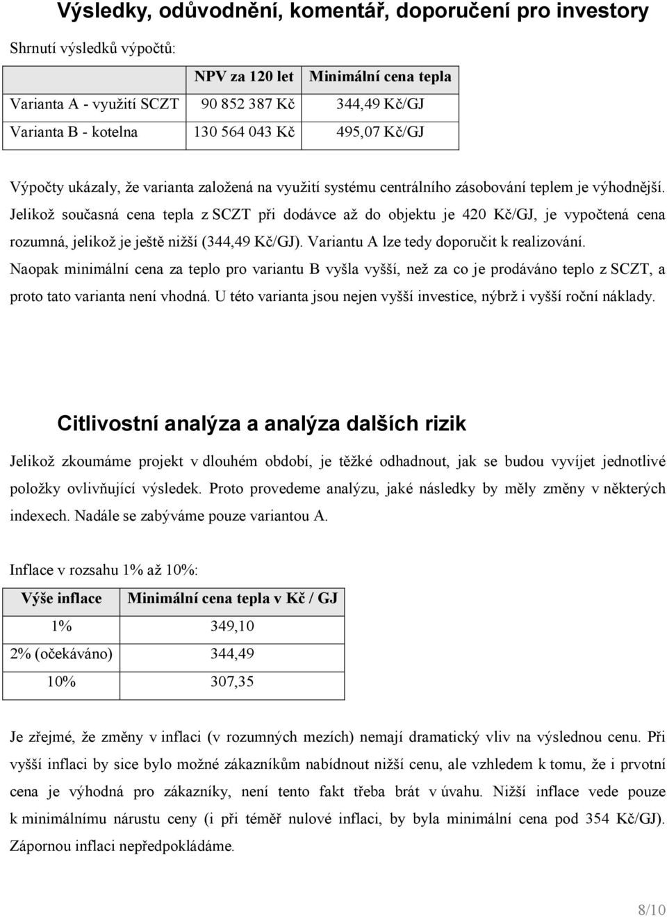 Jelkož současná cena tepla z SCZT př dodávce až do objektu je 420 Kč/GJ, je vypočtená cena rozumná, jelkož je ještě nžší (344,49 Kč/GJ). Varantu A lze tedy doporučt k realzování.