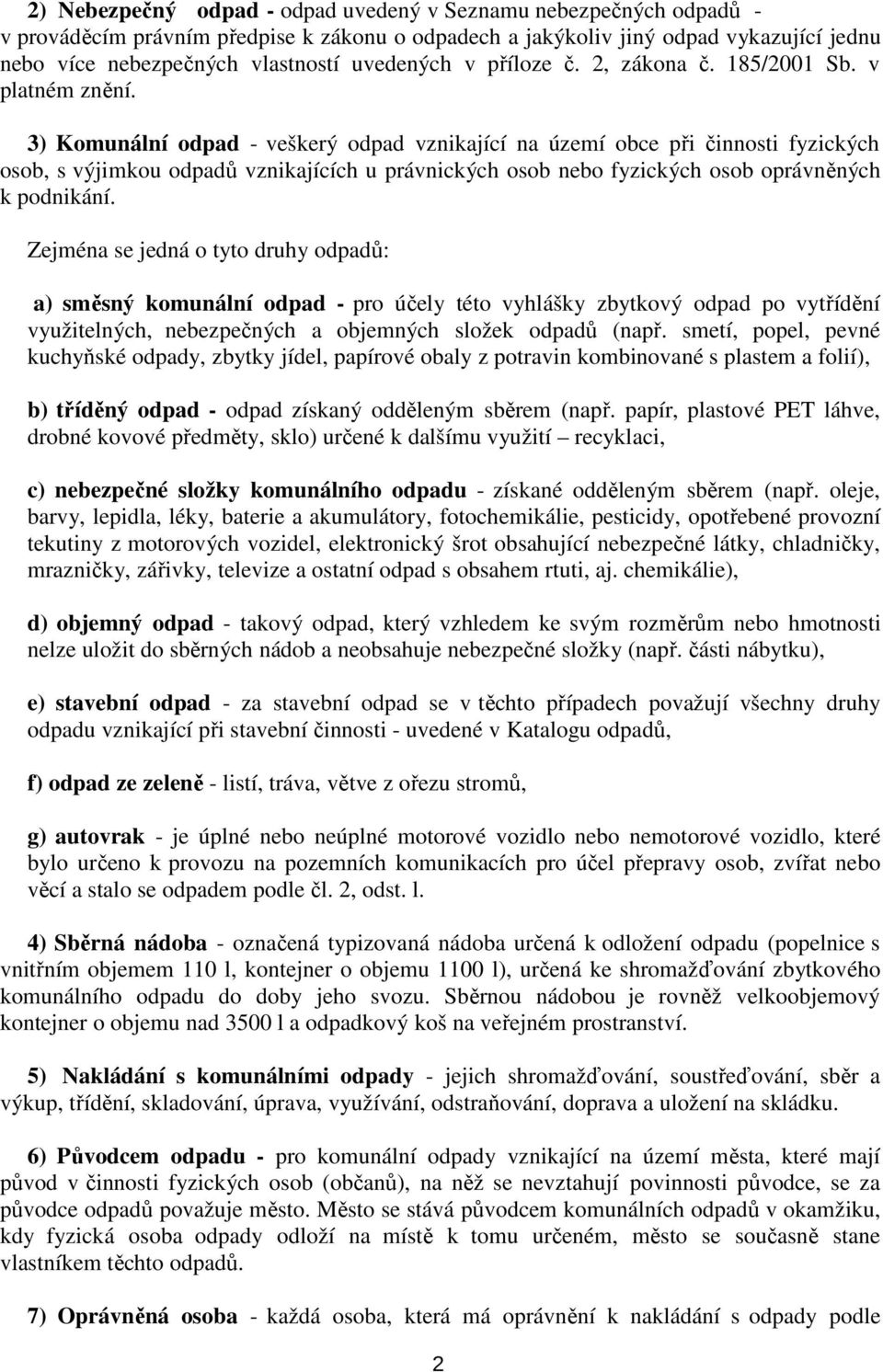 3) Komunální odpad - veškerý odpad vznikající na území obce při činnosti fyzických osob, s výjimkou odpadů vznikajících u právnických osob nebo fyzických osob oprávněných k podnikání.