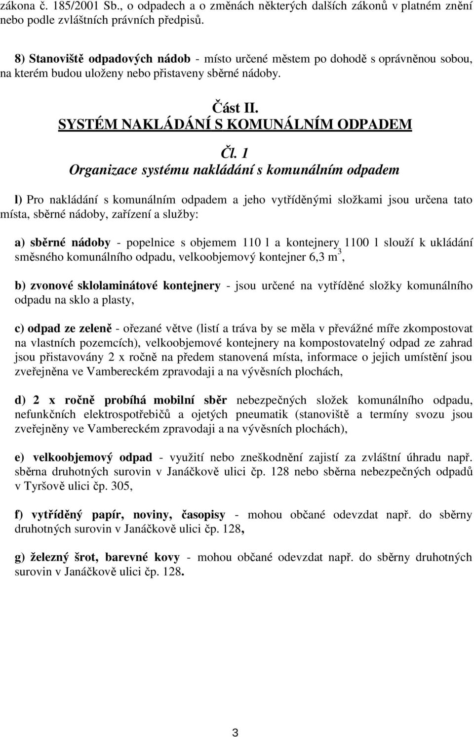 1 Organizace systému nakládání s komunálním odpadem l) Pro nakládání s komunálním odpadem a jeho vytříděnými složkami jsou určena tato místa, sběrné nádoby, zařízení a služby: a) sběrné nádoby -
