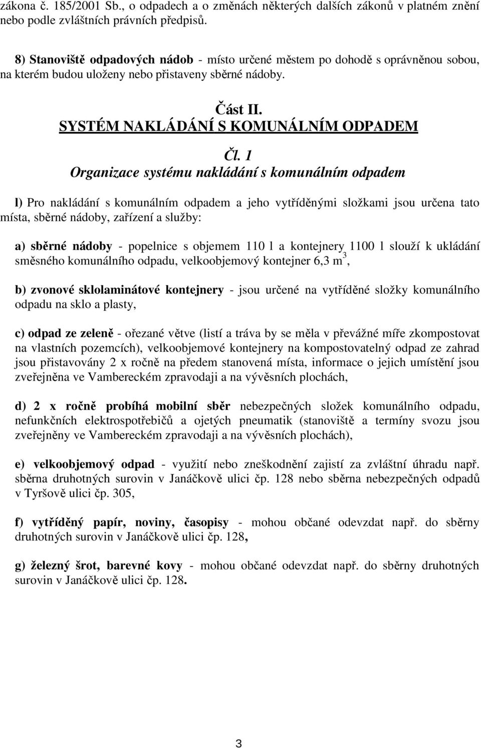 1 Organizace systému nakládání s komunálním odpadem l) Pro nakládání s komunálním odpadem a jeho vytříděnými složkami jsou určena tato místa, sběrné nádoby, zařízení a služby: a) sběrné nádoby -