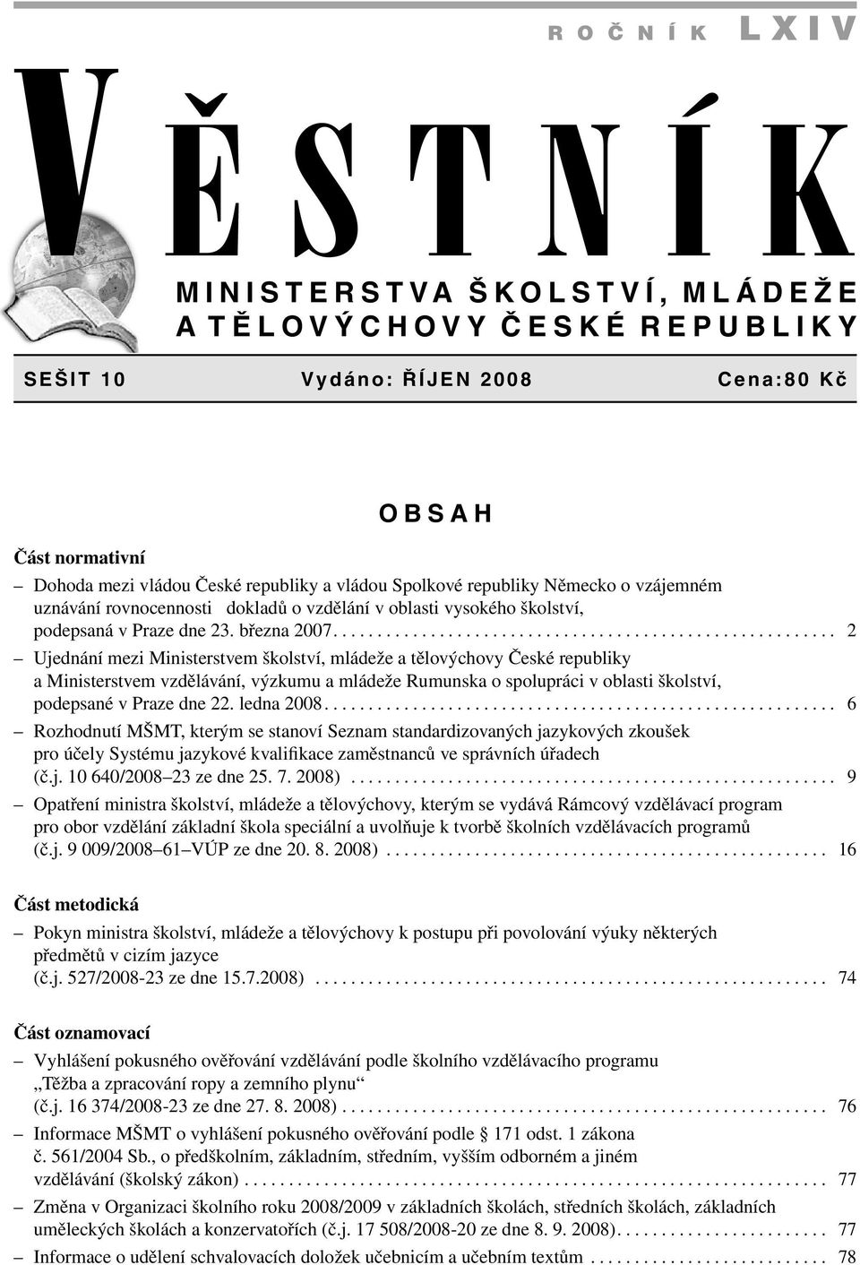 ........................................................ 2 Ujednání mezi Ministerstvem školství, mládeže a tělovýchovy České republiky a Ministerstvem vzdělávání, výzkumu a mládeže Rumunska o spolupráci v oblasti školství, podepsané v Praze dne 22.