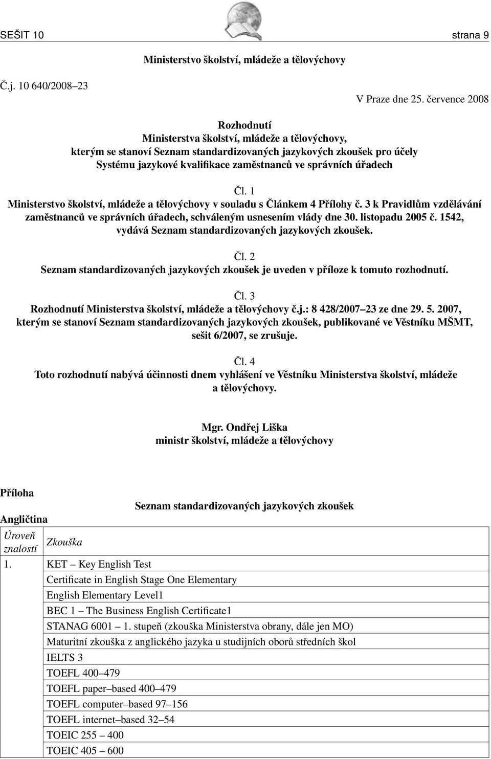úřadech Čl. 1 Ministerstvo školství, mládeže a tělovýchovy v souladu s Článkem 4 Přílohy č. 3 k Pravidlům vzdělávání zaměstnanců ve správních úřadech, schváleným usnesením vlády dne 30.