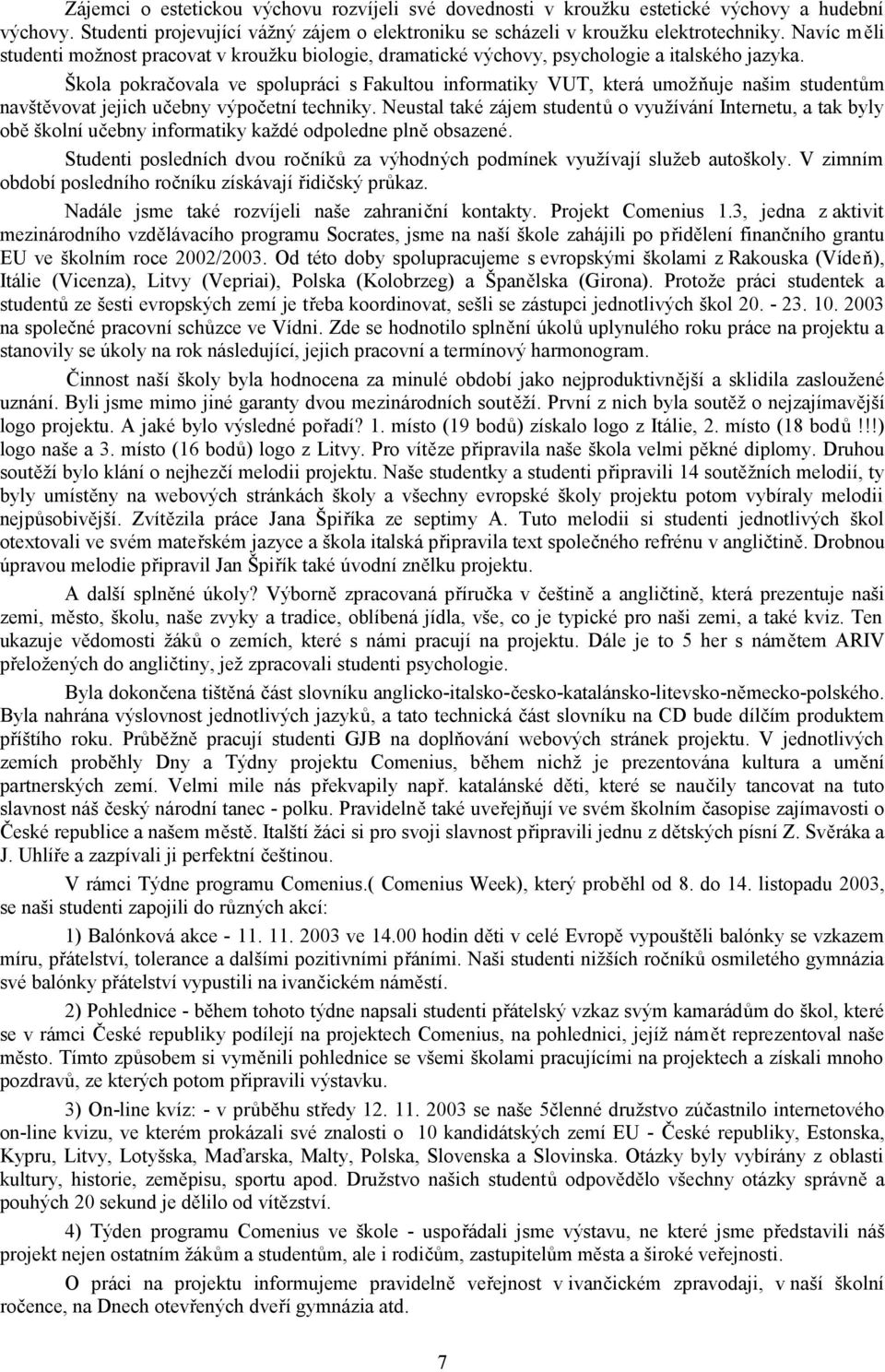 Škola pokračovala ve spolupráci s Fakultou informatiky VUT, která umožňuje našim studentům navštěvovat jejich učebny výpočetní techniky.