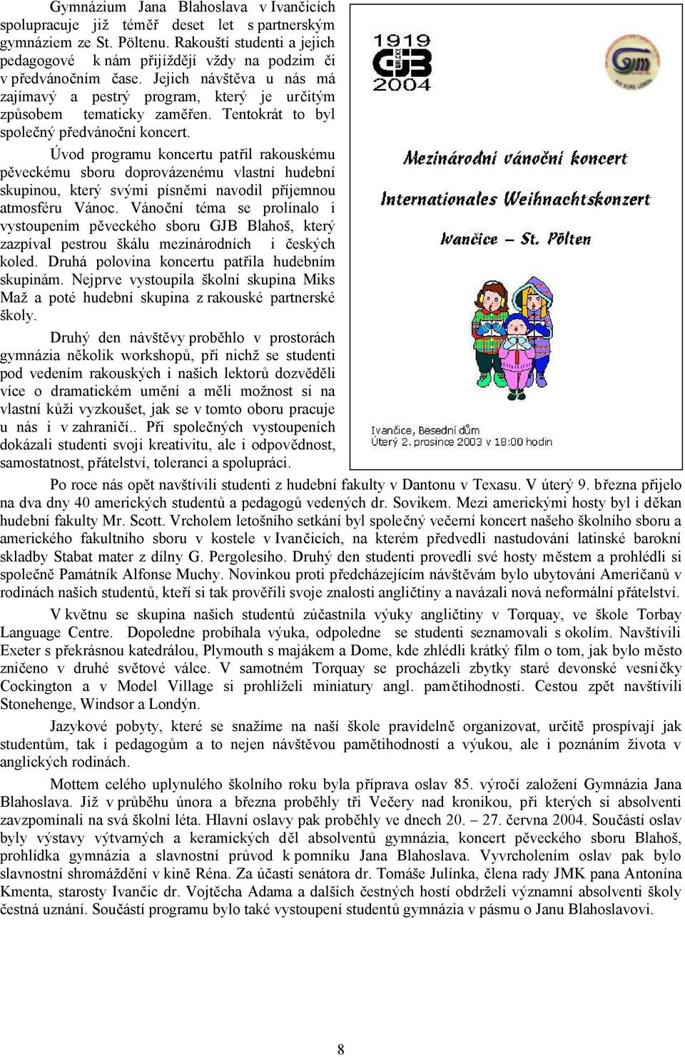 Tentokrát to byl společný předvánoční koncert. Úvod programu koncertu patřil rakouskému pěveckému sboru doprovázenému vlastní hudební skupinou, který svými písněmi navodil příjemnou atmosféru Vánoc.