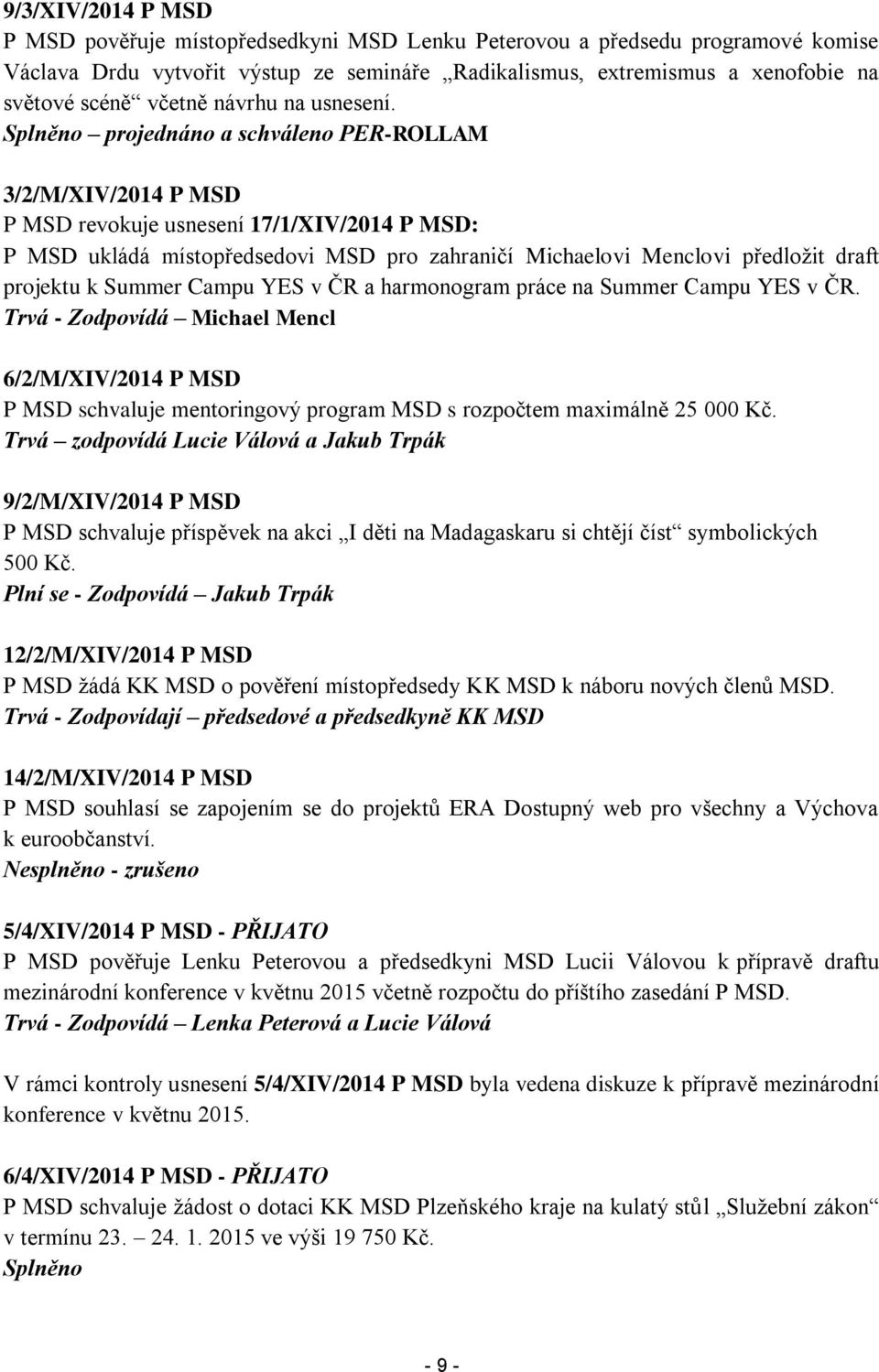 Splněno projednáno a schváleno PER-ROLLAM 3/2/M/XIV/2014 P MSD P MSD revokuje usnesení 17/1/XIV/2014 P MSD: P MSD ukládá místopředsedovi MSD pro zahraničí Michaelovi Menclovi předložit draft projektu