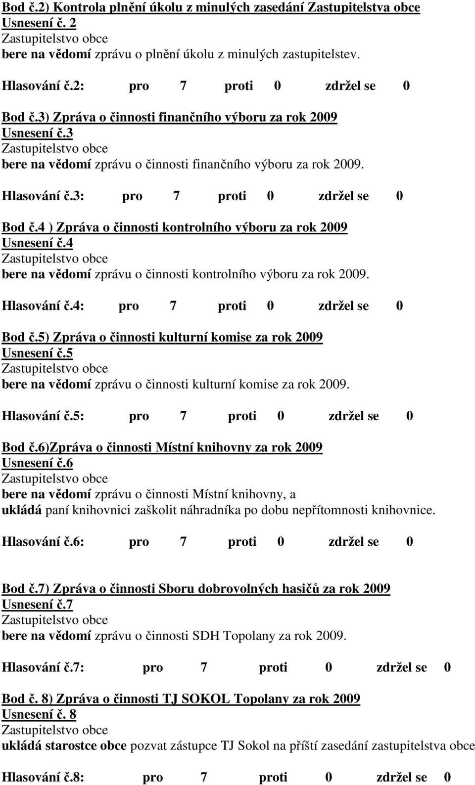 4 ) Zpráva o činnosti kontrolního výboru za rok 2009 Usnesení č.4 bere na vědomí zprávu o činnosti kontrolního výboru za rok 2009. Hlasování č.4: pro 7 proti 0 zdržel se 0 Bod č.