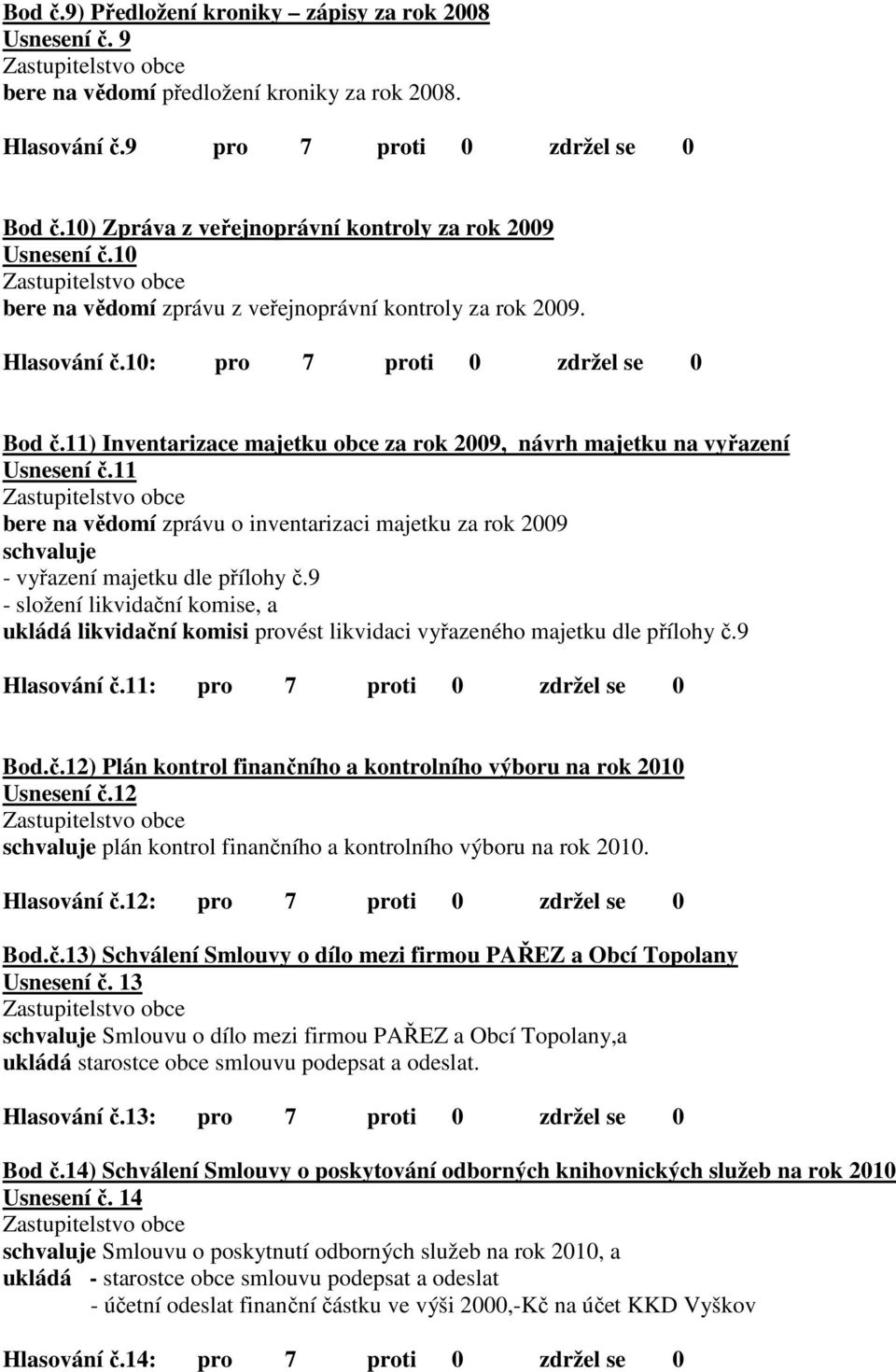 11) Inventarizace majetku obce za rok 2009, návrh majetku na vyřazení Usnesení č.11 bere na vědomí zprávu o inventarizaci majetku za rok 2009 schvaluje - vyřazení majetku dle přílohy č.
