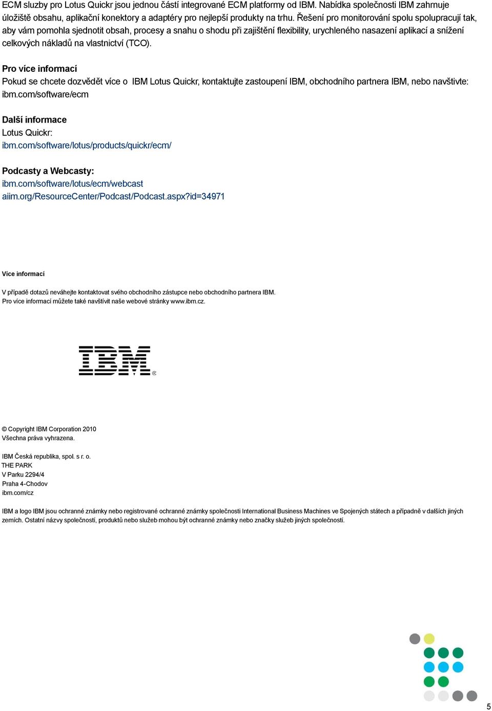 vlastnictví (TCO). Pro více informací Pokud se chcete dozvědět více o IBM Lotus Quickr, kontaktujte zastoupení IBM, obchodního partnera IBM, nebo navštivte: ibm.