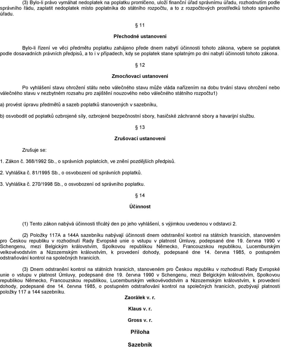 11 Přechodné ustanovení Bylo-li řízení ve věci předmětu poplatku zahájeno přede dnem nabytí účinnosti tohoto zákona, vybere se poplatek podle dosavadních právních předpisů, a to i v případech, kdy se