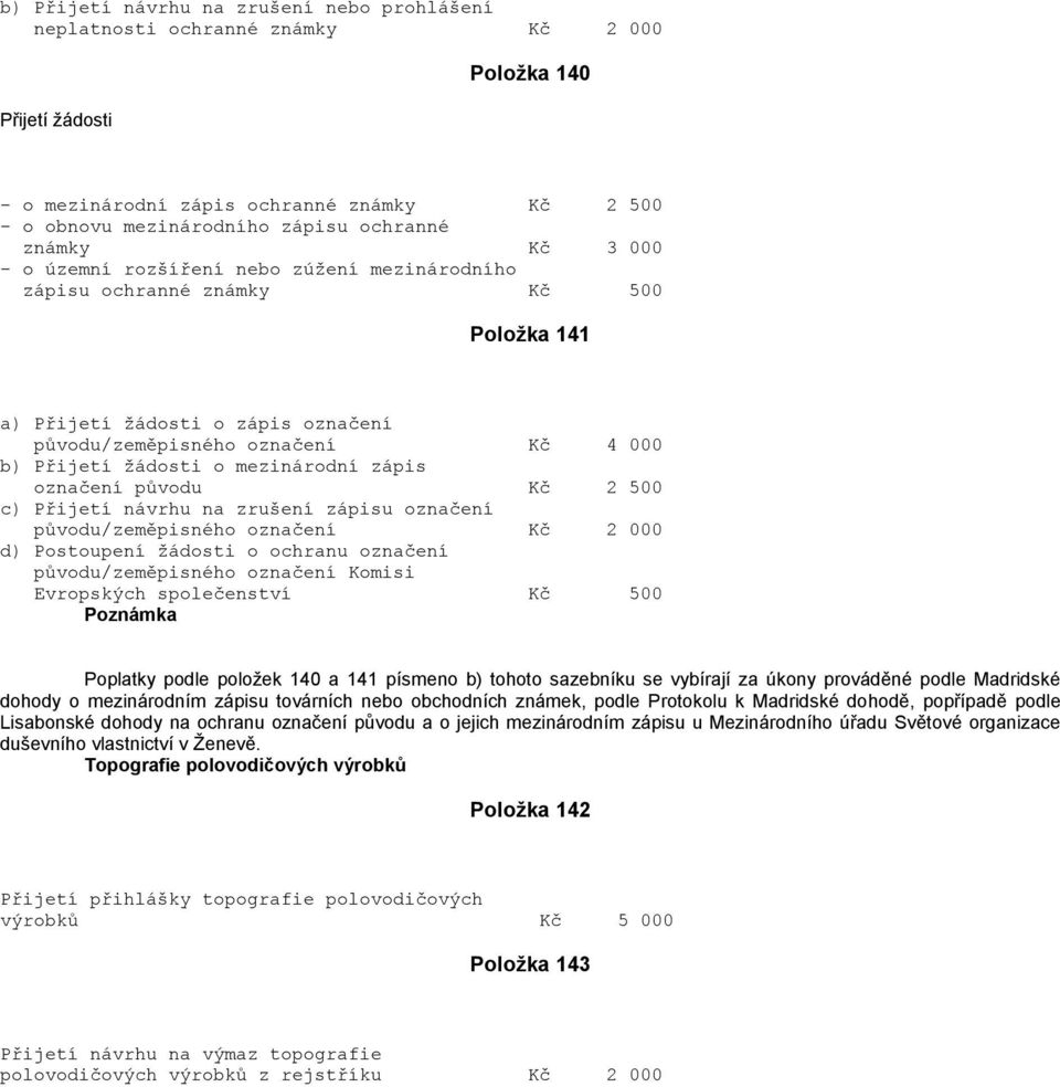 mezinárodní zápis označení původu Kč 2 500 c) Přijetí návrhu na zrušení zápisu označení původu/zeměpisného označení Kč 2 000 d) Postoupení žádosti o ochranu označení původu/zeměpisného označení