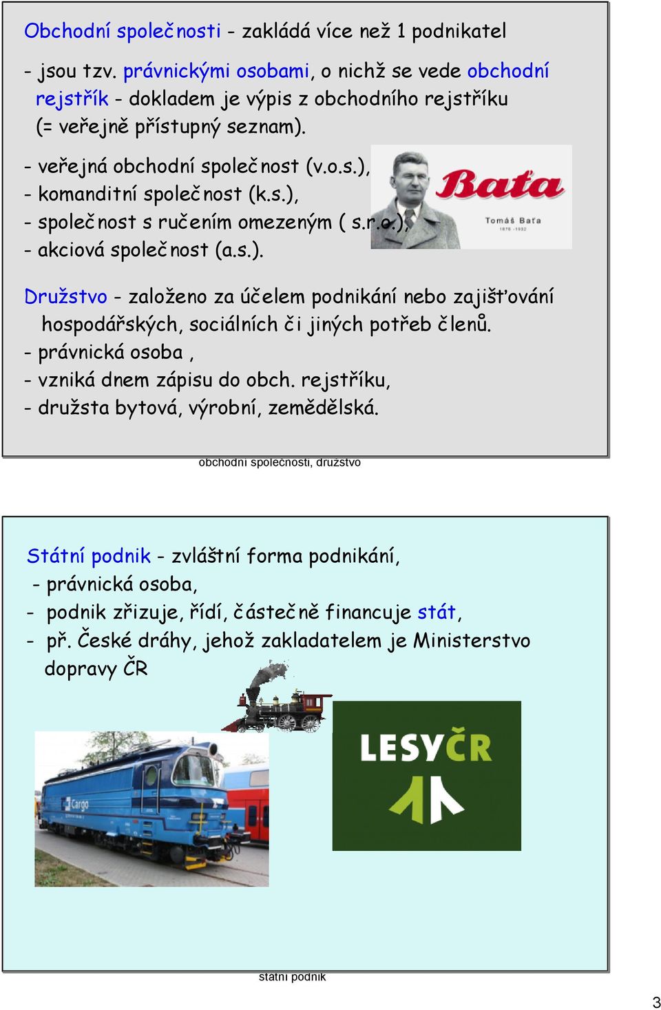 s.), - společnost s ručením omezeným ( s.r.o.), - akciová společnost (a.s.). Družstvo - založeno za účelem podnikání nebo zajišťování hospodářských, sociálních či jiných potřeb členů.