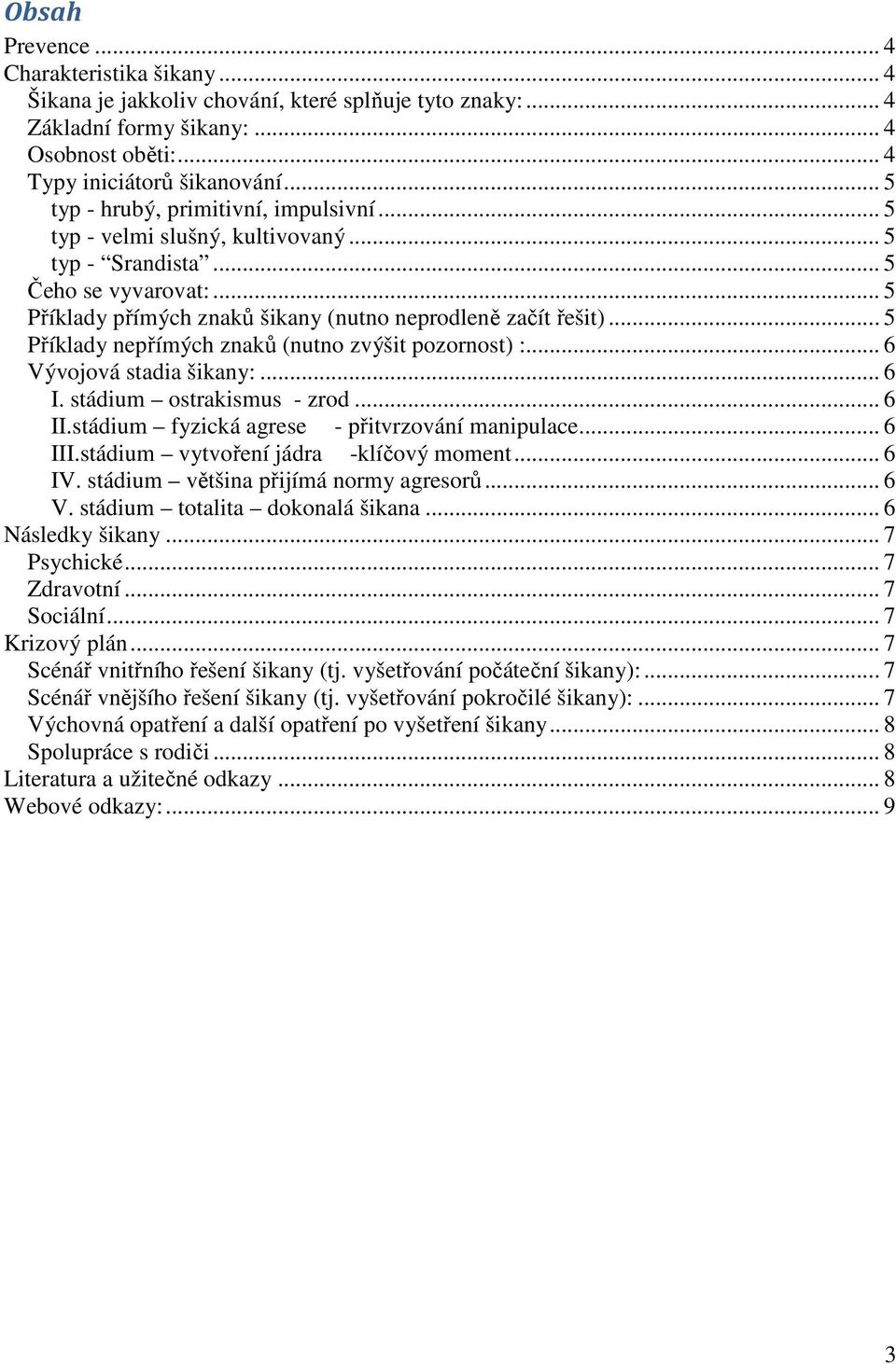 .. 5 Příklady nepřímých znaků (nutno zvýšit pozornost) :... 6 Vývojová stadia šikany:... 6 I. stádium ostrakismus - zrod... 6 II.stádium fyzická agrese - přitvrzování manipulace... 6 III.