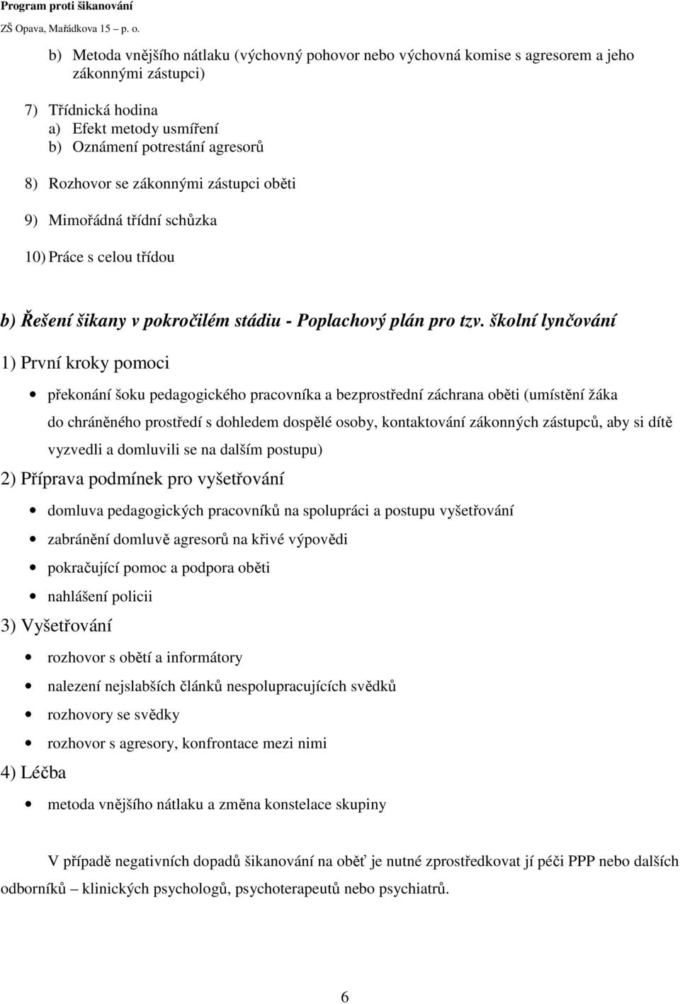 školní lynčování 1) První kroky pomoci překonání šoku pedagogického pracovníka a bezprostřední záchrana oběti (umístění žáka do chráněného prostředí s dohledem dospělé osoby, kontaktování zákonných