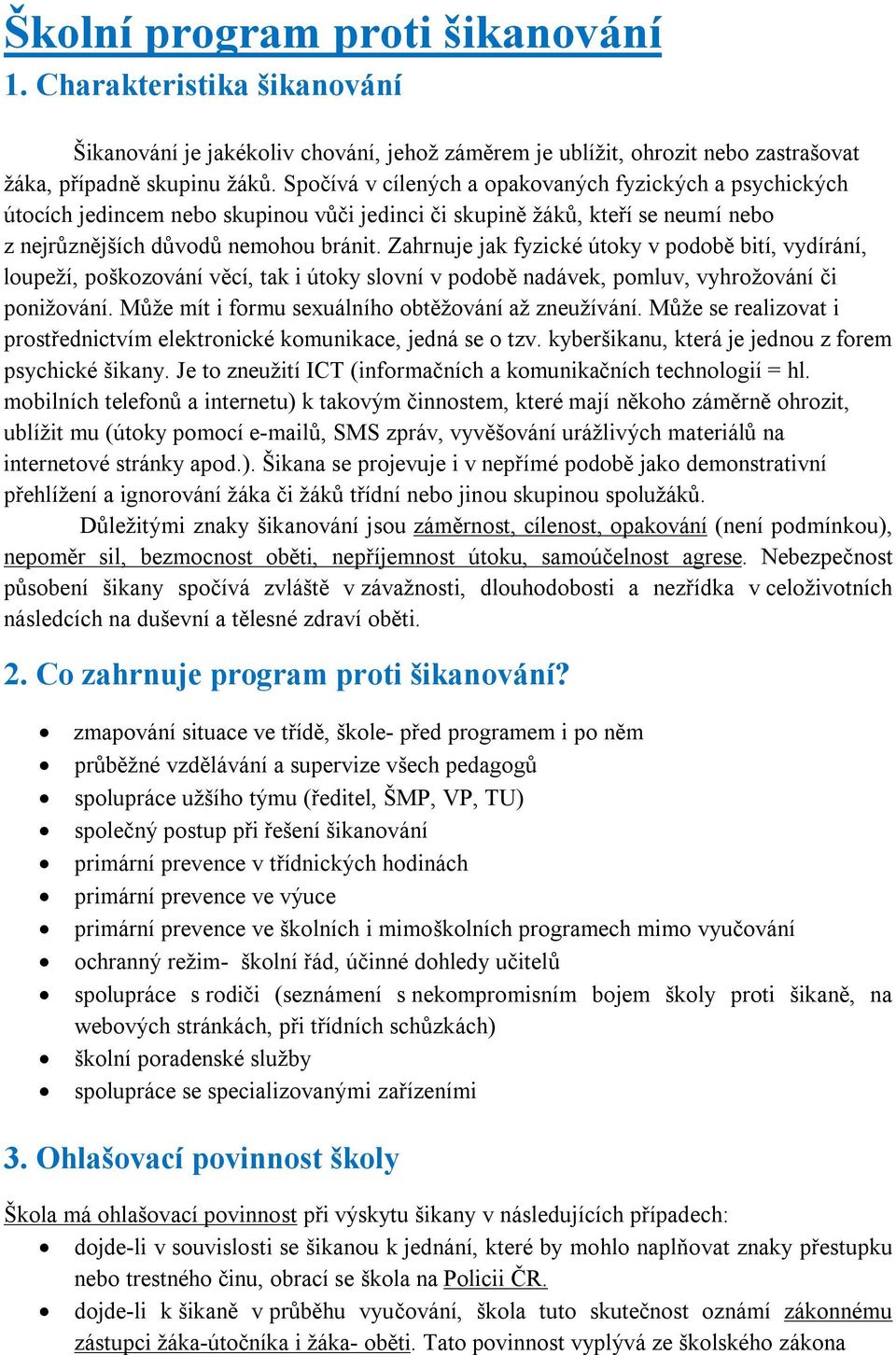 Zahrnuje jak fyzické útoky v podobě bití, vydírání, loupeží, poškozování věcí, tak i útoky slovní v podobě nadávek, pomluv, vyhrožování či ponižování.