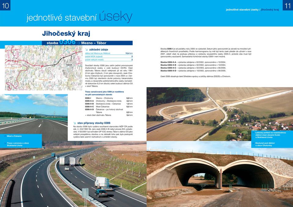 Část obchvatu Tábora slouží veřejosti již od roku 1991 (3 km jako čtyřpruh, 2 km jako dvoupruh), úsek ChotoviyČekaice byl zprovozě v roce 2004 a v červu 2005 byl otevřeím druhé poloviy čekaického