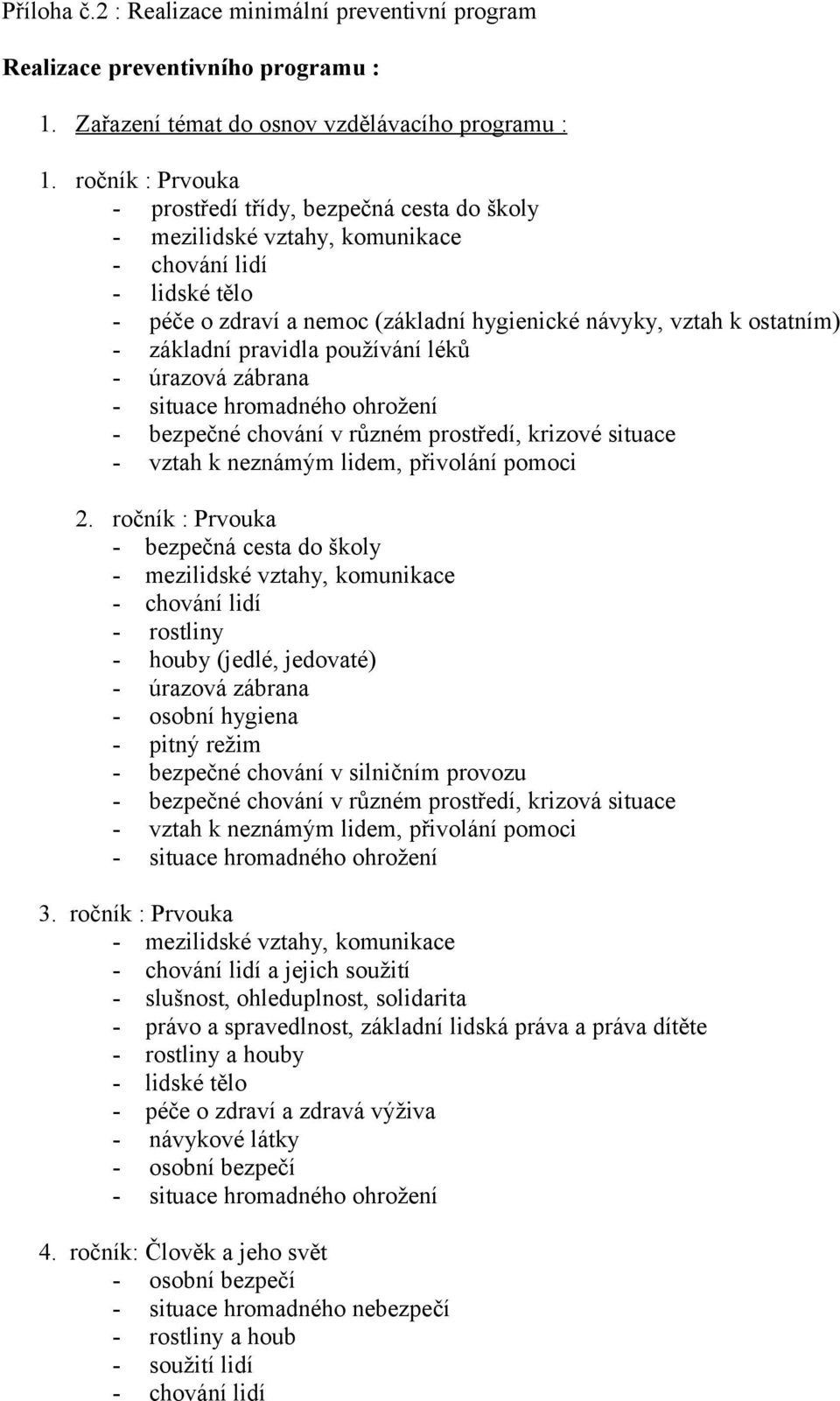 základní pravidla používání léků - úrazová zábrana - situace hromadného ohrožení - bezpečné chování v různém prostředí, krizové situace - vztah k neznámým lidem, přivolání pomoci 2.