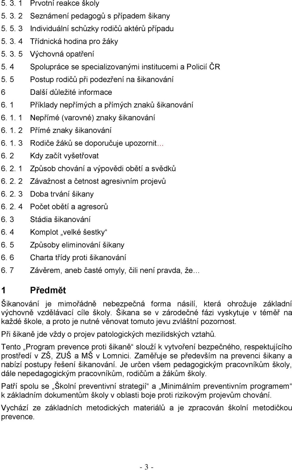 1. 2 Přímé znaky šikanování 6. 1. 3 Rodiče žáků se doporučuje upozornit 6. 2 Kdy začít vyšetřovat 6. 2. 1 Způsob chování a výpovědi obětí a svědků 6. 2. 2 Závažnost a četnost agresivním projevů 6. 2. 3 Doba trvání šikany 6.