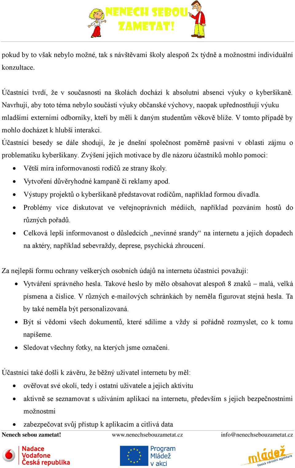 Navrhují, aby toto téma nebylo součástí výuky občanské výchovy, naopak upřednostňují výuku mladšími externími odborníky, kteří by měli k daným studentům věkově blíže.