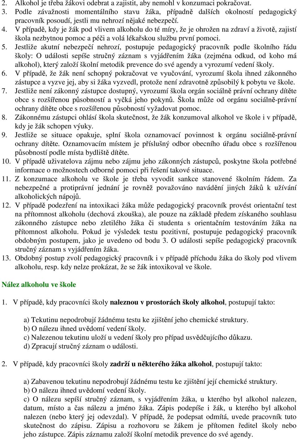 V případě, kdy je žák pod vlivem alkoholu do té míry, že je ohrožen na zdraví a životě, zajistí škola nezbytnou pomoc a péči a volá lékařskou službu první pomoci. 5.