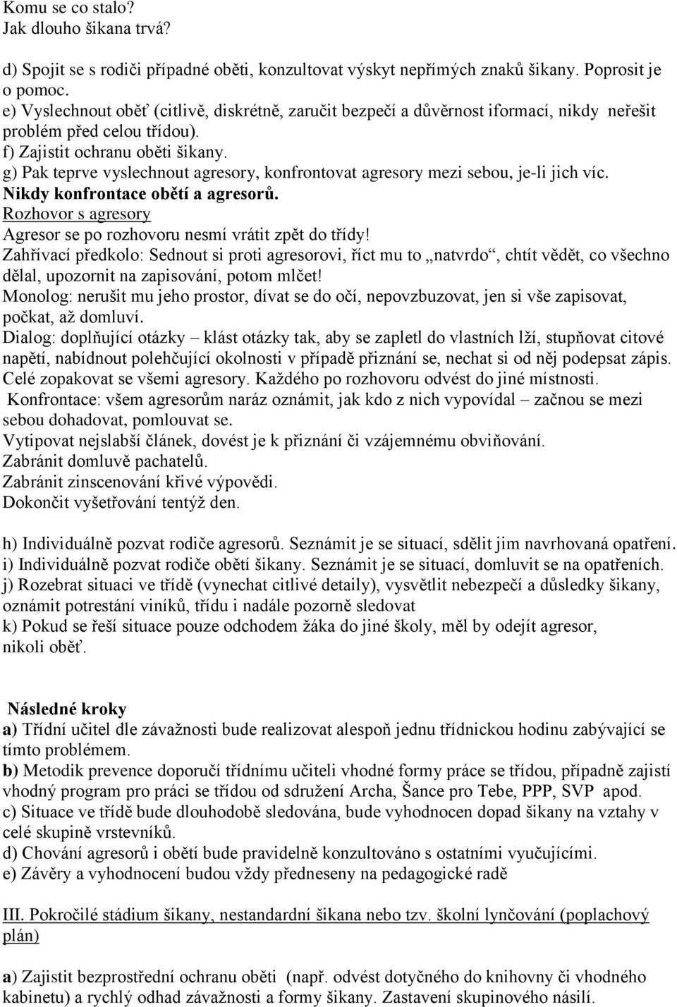 g) Pak teprve vyslechnout agresory, konfrontovat agresory mezi sebou, je-li jich víc. Nikdy konfrontace obětí a agresorů. Rozhovor s agresory Agresor se po rozhovoru nesmí vrátit zpět do třídy!