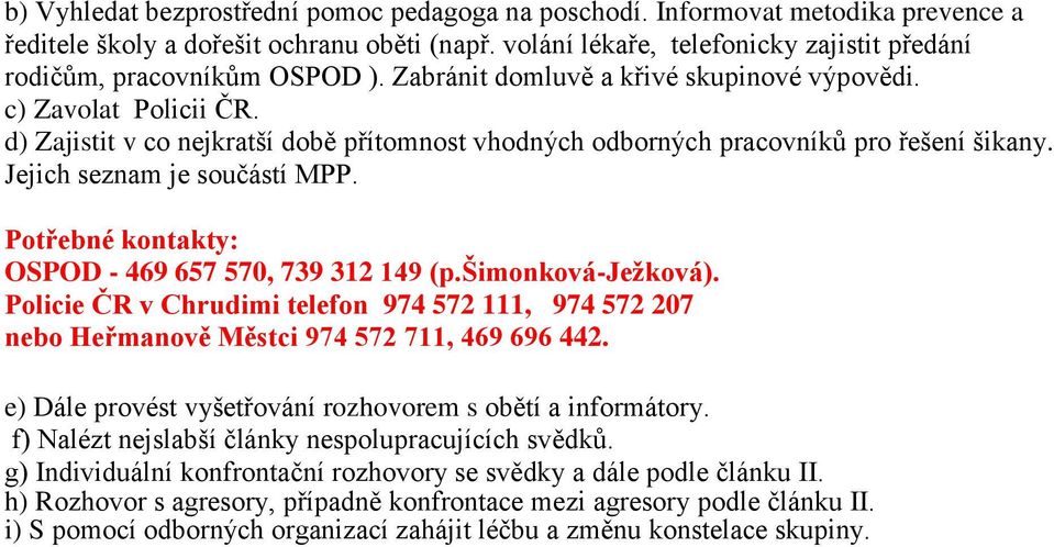 d) Zajistit v co nejkratší době přítomnost vhodných odborných pracovníků pro řešení šikany. Jejich seznam je součástí MPP. Potřebné kontakty: OSPOD - 469 657 570, 739 312 149 (p.šimonková-ježková).