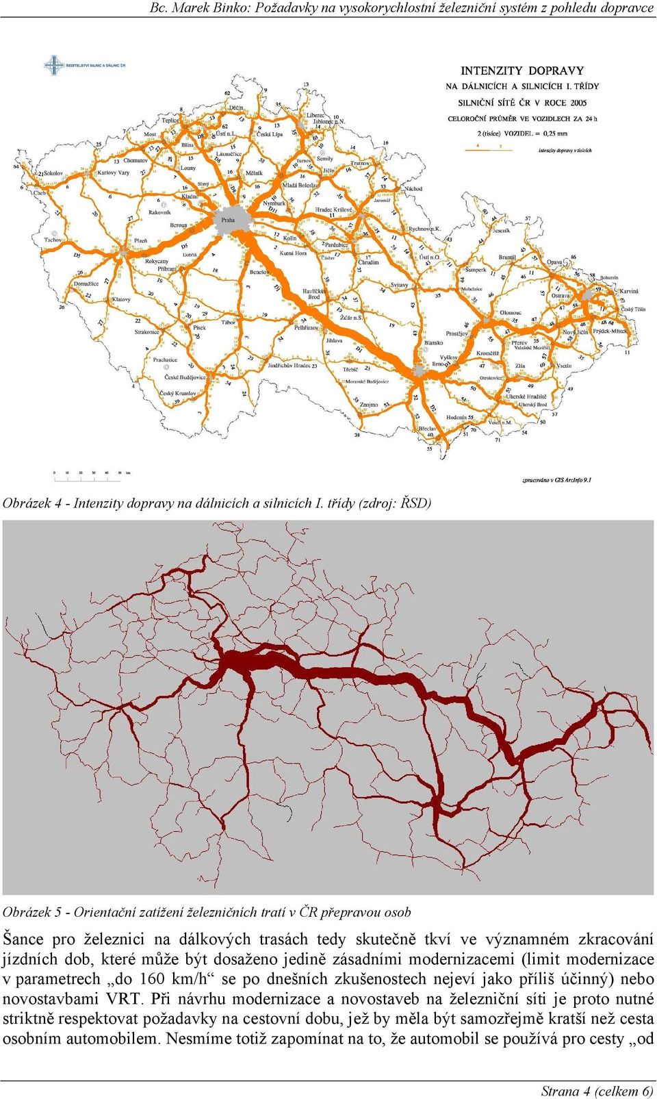 jízdních dob, které může být dosaženo jedině zásadními modernizacemi (limit modernizace v parametrech do 160 km/h se po dnešních zkušenostech nejeví jako příliš účinný) nebo