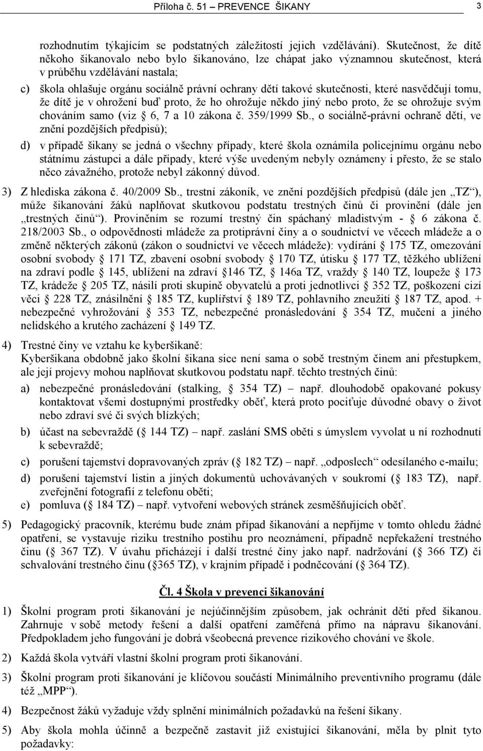 skutečnosti, které nasvědčují tomu, že dítě je v ohrožení buď proto, že ho ohrožuje někdo jiný nebo proto, že se ohrožuje svým chováním samo (viz 6, 7 a 10 zákona č. 359/1999 Sb.