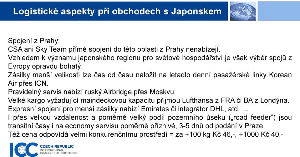 Zásilky menší velikosti lze čas od času naložit na letadlo denní pasažérské linky Korean Air přes ICN. Pravidelný servis nabízí ruský Airbridge přes Moskvu.